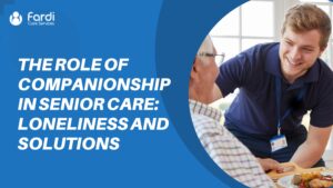 The Role of Companionship in Senior Care Loneliness and Solutions